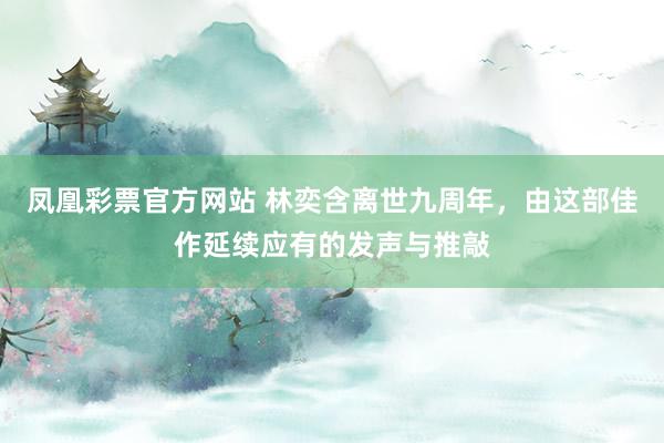 凤凰彩票官方网站 林奕含离世九周年，由这部佳作延续应有的发声与推敲