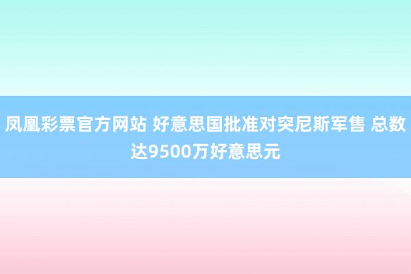凤凰彩票官方网站 好意思国批准对突尼斯军售 总数达9500万好意思元