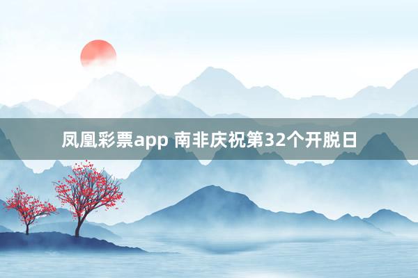 凤凰彩票app 南非庆祝第32个开脱日