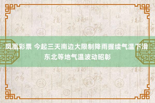 凤凰彩票 今起三天南边大限制降雨握续气温下滑 东北等地气温波动昭彰