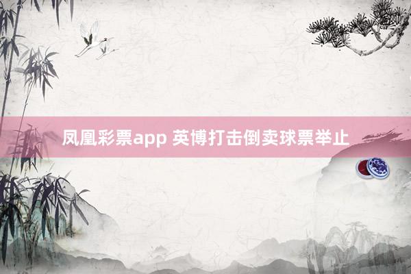 凤凰彩票app 英博打击倒卖球票举止