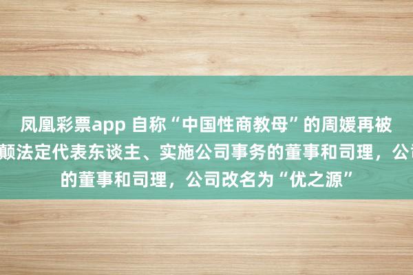 凤凰彩票app 自称“中国性商教母”的周媛再被封号后，卸任辱骂颠法定代表东谈主、实施公司事务的董事和司理，公司改名为“优之源”