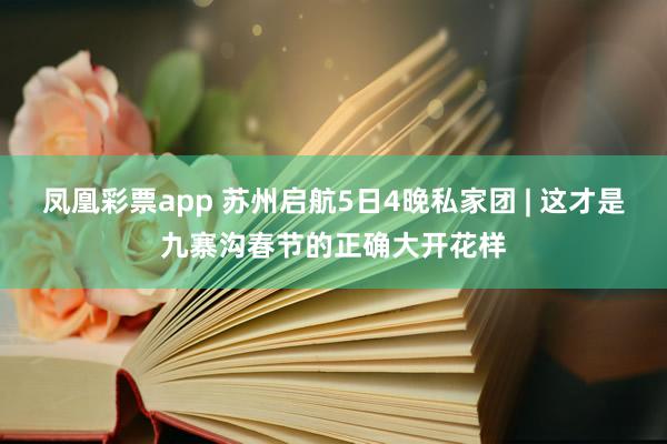 凤凰彩票app 苏州启航5日4晚私家团 | 这才是九寨沟春节的正确大开花样