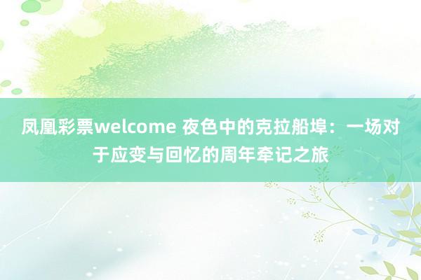 凤凰彩票welcome 夜色中的克拉船埠：一场对于应变与回忆的周年牵记之旅