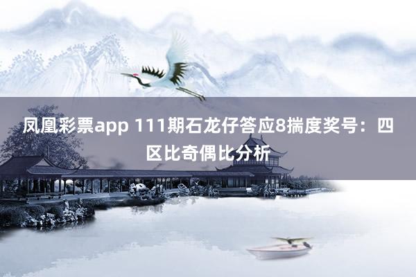凤凰彩票app 111期石龙仔答应8揣度奖号：四区比奇偶比分析
