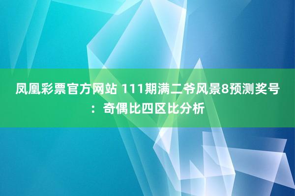 凤凰彩票官方网站 111期满二爷风景8预测奖号：奇偶比四区比分析