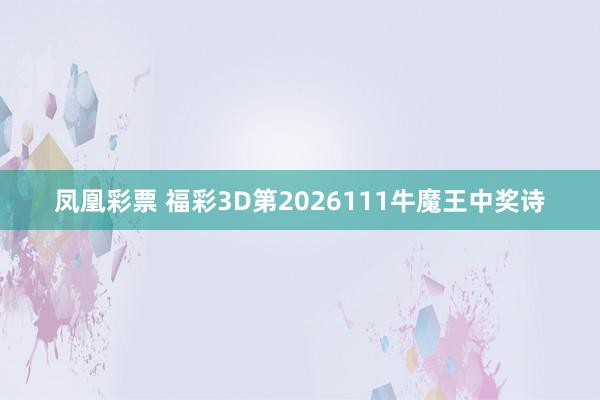 凤凰彩票 福彩3D第2026111牛魔王中奖诗