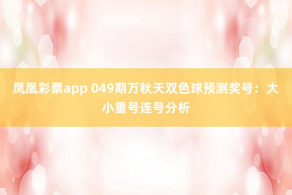凤凰彩票app 049期万秋天双色球预测奖号：大小重号连号分析