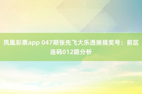 凤凰彩票app 047期张先飞大乐透揣摸奖号：前区连码012路分析