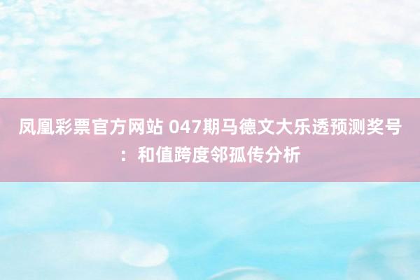 凤凰彩票官方网站 047期马德文大乐透预测奖号：和值跨度邻孤传分析