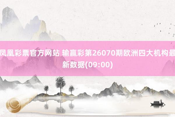 凤凰彩票官方网站 输赢彩第26070期欧洲四大机构最新数据(09:00)