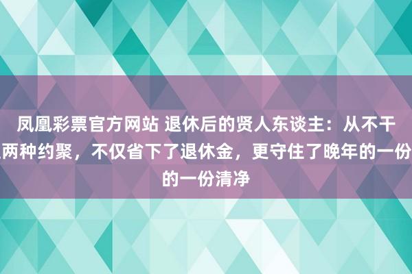 凤凰彩票官方网站 退休后的贤人东谈主：从不干预这两种约聚，不仅省下了退休金，更守住了晚年的一份清净