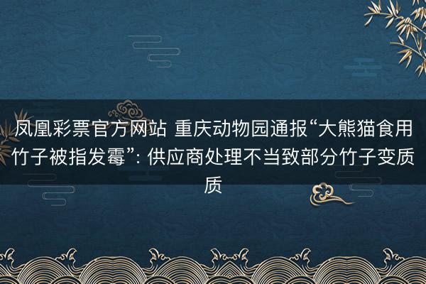 凤凰彩票官方网站 重庆动物园通报“大熊猫食用竹子被指发霉”: 供应商处理不当致部分竹子变质
