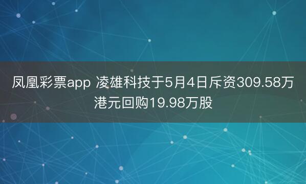凤凰彩票app 凌雄科技于5月4日斥资309.58万港元回购19.98万股