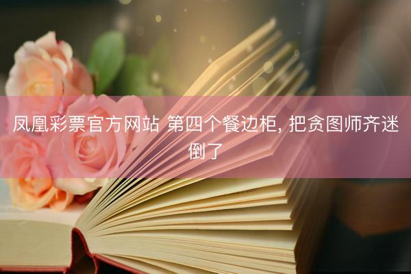 凤凰彩票官方网站 第四个餐边柜，<a href=